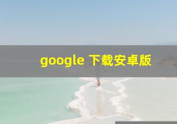 google 下载安卓版